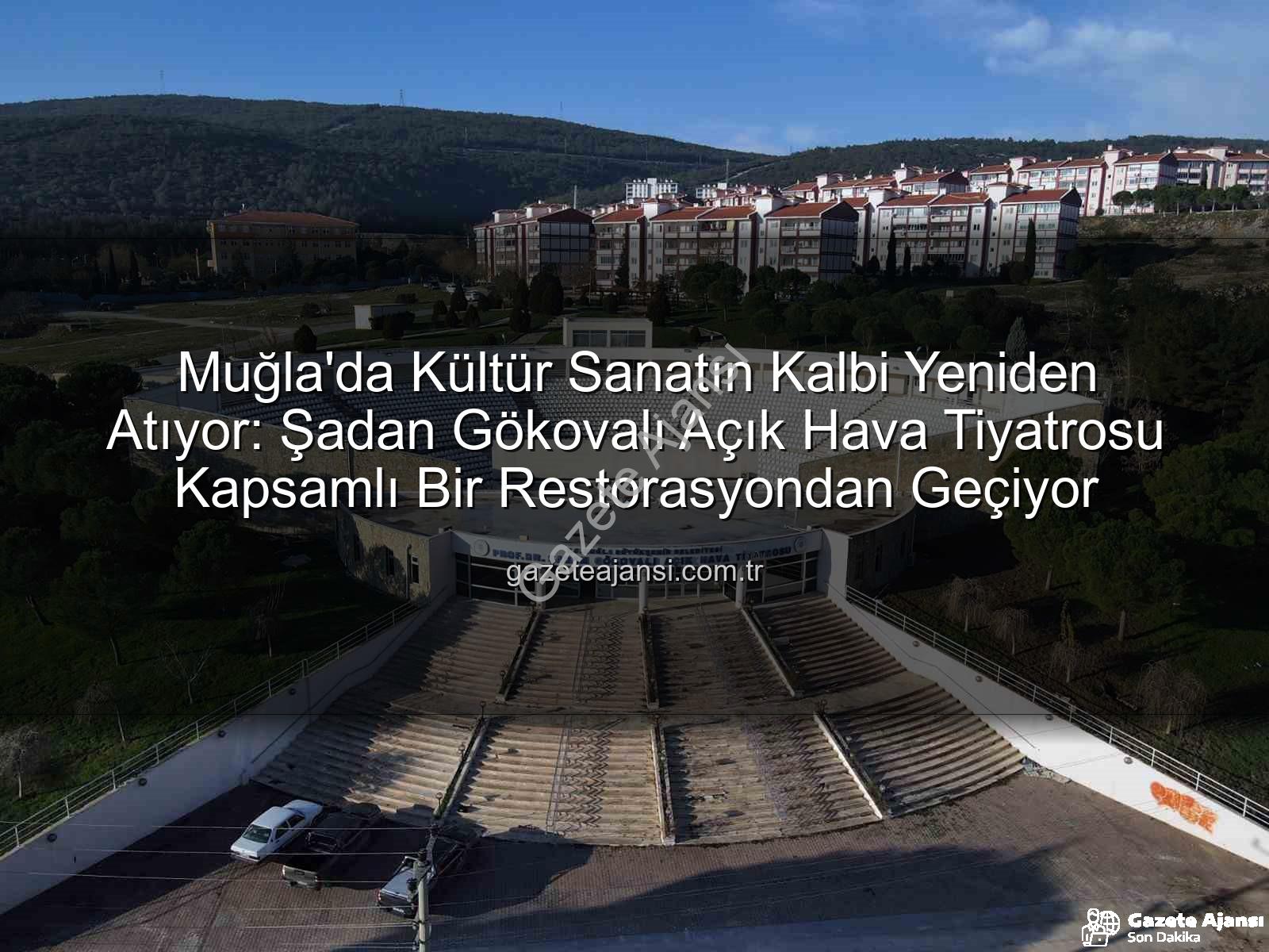 Şadan Gökovalı Açık Hava Tiyatrosu - Muğla'da Kültür Sanatın Kalbi Yeniden Atıyor: Şadan Gökovalı Açık Hava Tiyatrosu Kapsamlı Bir Restorasyondan Geçiyor