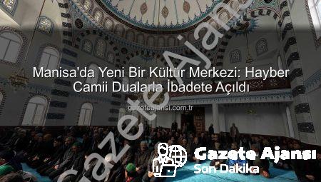 Manisa’da Yeni Bir Kültür Merkezi: Hayber Camii Dualarla İbadete Açıldı