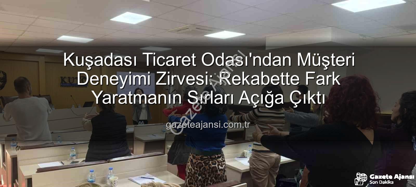 müşteri deneyimi - Kuşadası Ticaret Odası'ndan Müşteri Deneyimi Zirvesi: Rekabette Fark Yaratmanın Sırları Açığa Çıktı
