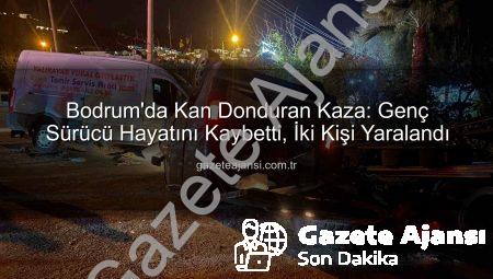 Bodrum’da Kan Donduran Kaza: Genç Sürücü Hayatını Kaybetti, İki Kişi Yaralandı