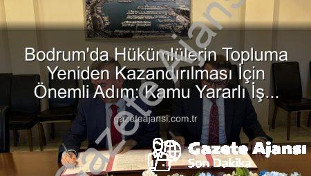 Bodrum’da Hükümlülerin Topluma Yeniden Kazandırılması İçin Önemli Adım: Kamu Yararlı İş Protokolü İmzalandı