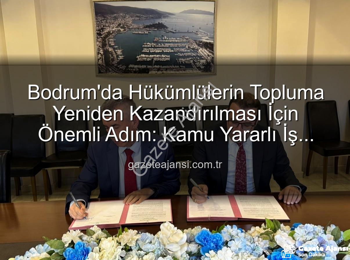 kamu yararlı iş - Bodrum'da Hükümlülerin Topluma Yeniden Kazandırılması İçin Önemli Adım: Kamu Yararlı İş Protokolü İmzalandı