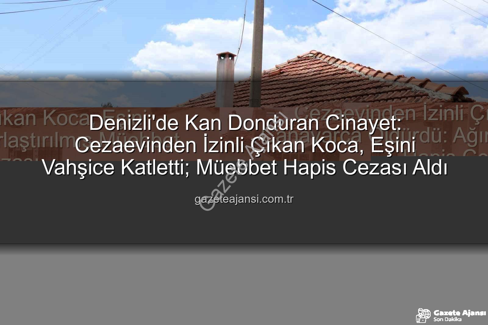 denizli eşini öldüren koca - Denizli'de Kan Donduran Cinayet: Cezaevinden İzinli Çıkan Koca, Eşini Vahşice Katletti; Müebbet Hapis Cezası Aldı