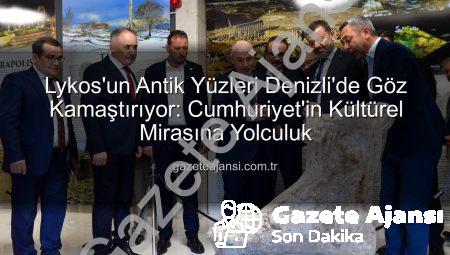 Lykos’un Antik Yüzleri Denizli’de Göz Kamaştırıyor: Cumhuriyet’in Kültürel Mirasına Yolculuk