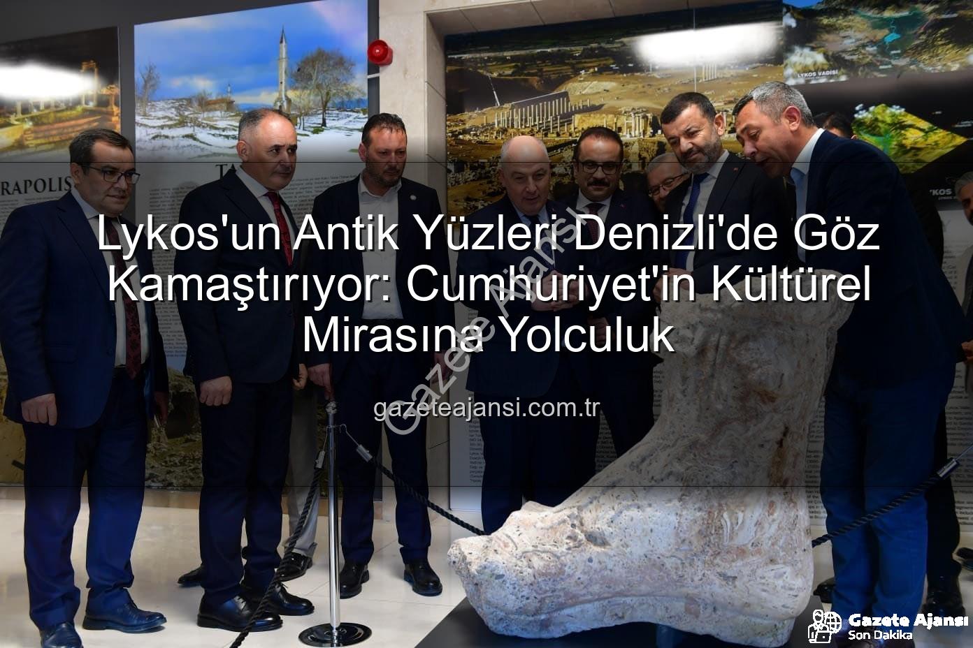 Lykos'un Antik Yüzleri - Lykos'un Antik Yüzleri Denizli'de Göz Kamaştırıyor: Cumhuriyet'in Kültürel Mirasına Yolculuk