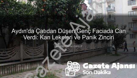 Aydın’da Çatıdan Düşen Genç Faciada Can Verdi: Kan Lekeleri ve Panik Zinciri