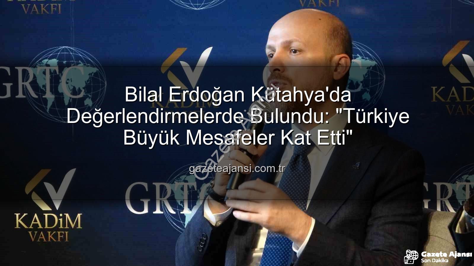 Bilal Erdoğan Kütahya - Bilal Erdoğan Kütahya'da Değerlendirmelerde Bulundu: "Türkiye Büyük Mesafeler Kat Etti"